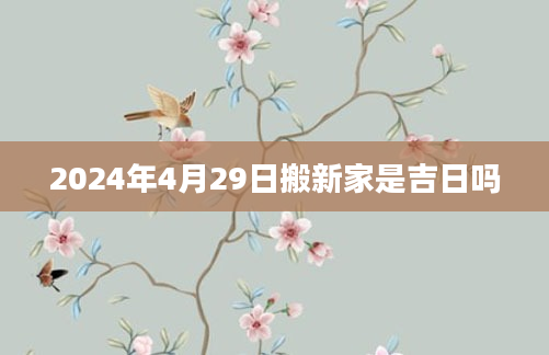 2024年4月29日搬新家是吉日吗