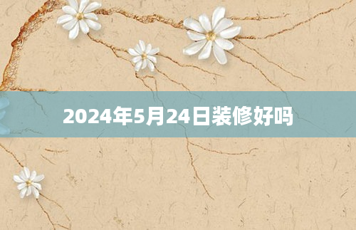 2024年5月24日装修好吗