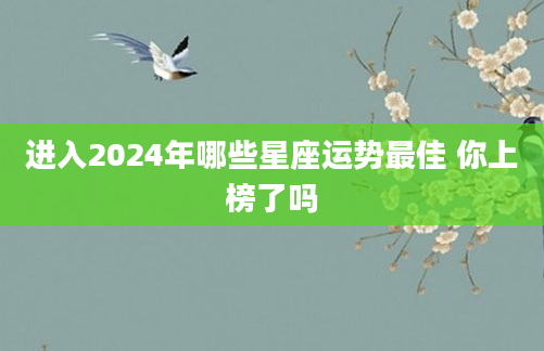 进入2024年哪些星座运势最佳 你上榜了吗