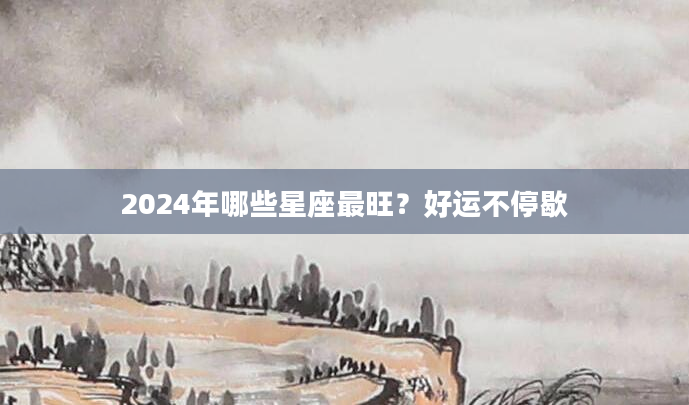 2024年哪些星座最旺？好运不停歇