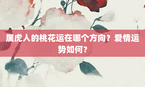属虎人的桃花运在哪个方向？爱情运势如何？