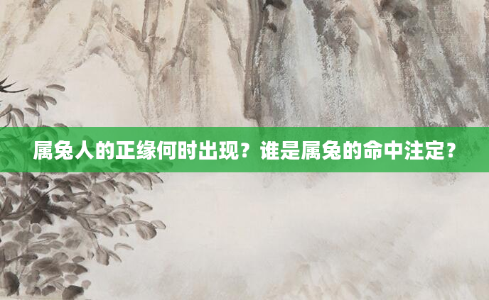 属兔人的正缘何时出现？谁是属兔的命中注定？