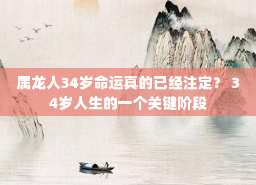 属龙人34岁命运真的已经注定？ 34岁人生的一个关键阶段