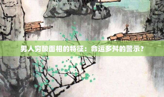 男人穷酸面相的特征：命运多舛的警示？