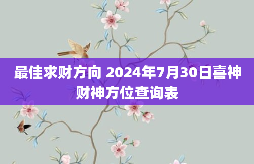 最佳求财方向 2024年7月30日喜神财神方位查询表