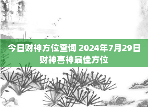 今日财神方位查询 2024年7月29日财神喜神最佳方位