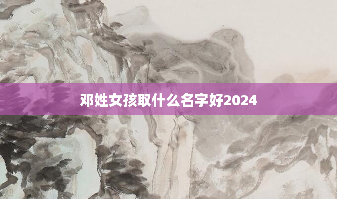 邓姓女孩取什么名字好2024