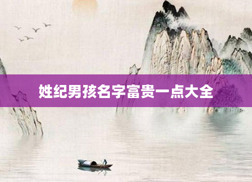 姓纪男孩名字富贵一点大全