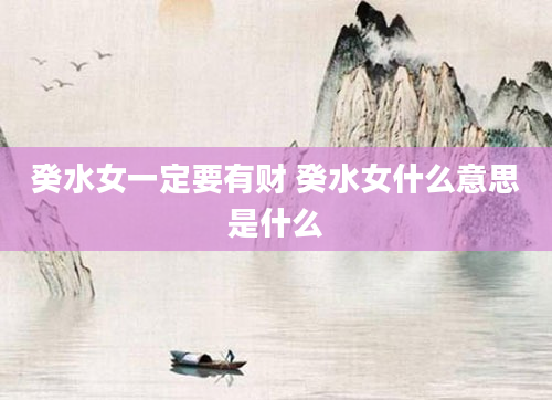 癸水女一定要有财 癸水女什么意思是什么
