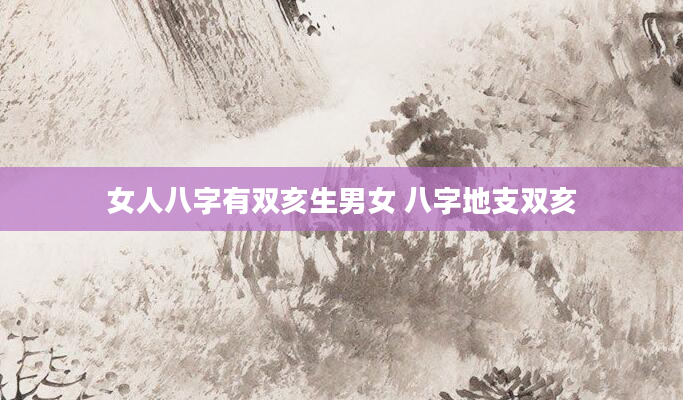 女人八字有双亥生男女 八字地支双亥