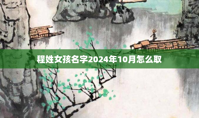程姓女孩名字2024年10月怎么取