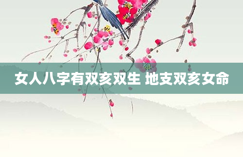 女人八字有双亥双生 地支双亥女命