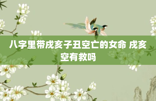 八字里带戌亥子丑空亡的女命 戌亥空有救吗