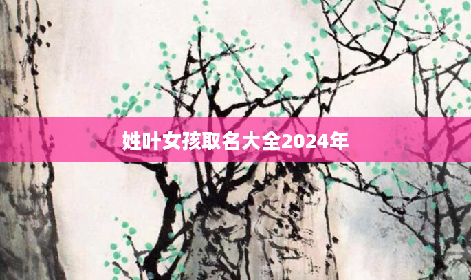 姓叶女孩取名大全2024年