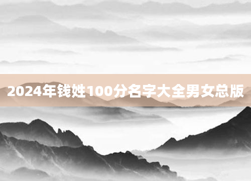2024年钱姓100分名字大全男女总版
