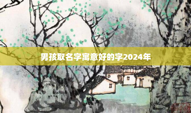 男孩取名字寓意好的字2024年