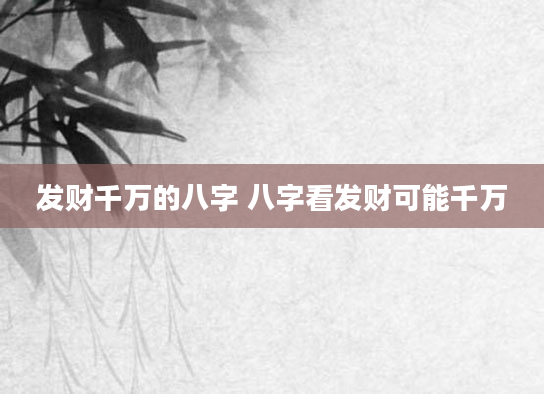 发财千万的八字 八字看发财可能千万