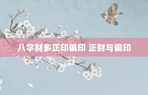 八字财多正印偏印 正财与偏印