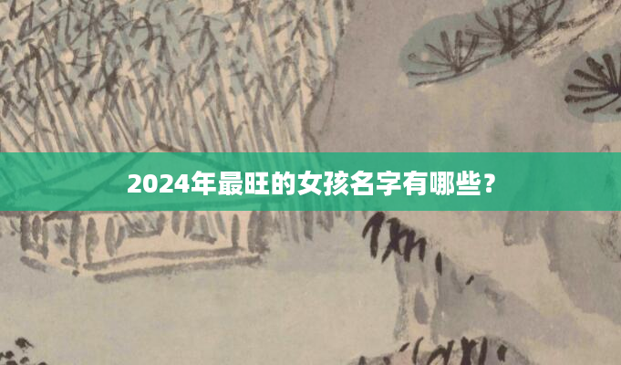2024年最旺的女孩名字有哪些？