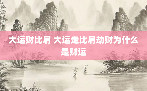 大运财比肩 大运走比肩劫财为什么是财运