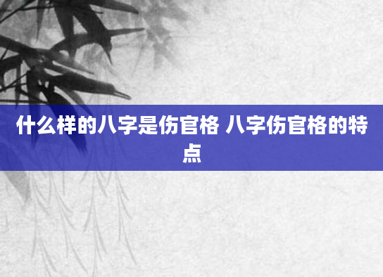 什么样的八字是伤官格 八字伤官格的特点