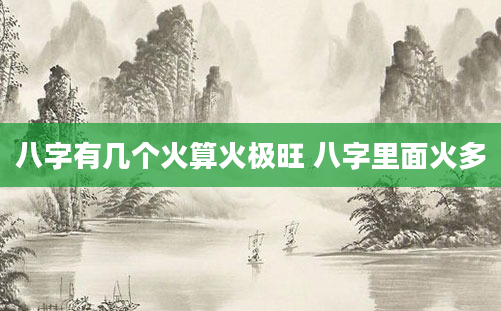 八字有几个火算火极旺 八字里面火多