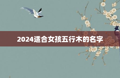2024适合女孩五行木的名字