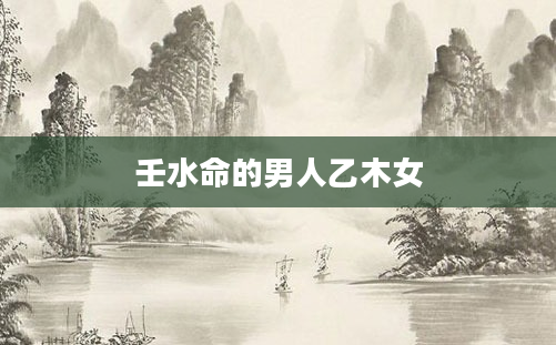 壬水命的男人乙木女