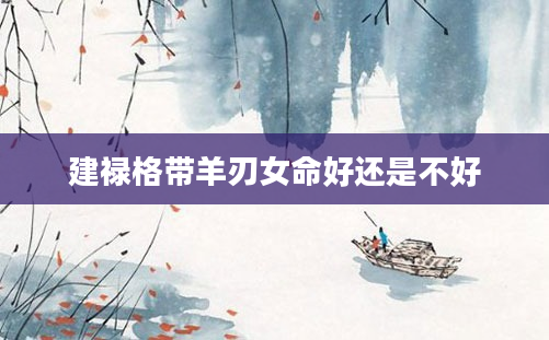 建禄格带羊刃女命好还是不好