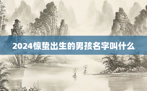 2024惊蛰出生的男孩名字叫什么