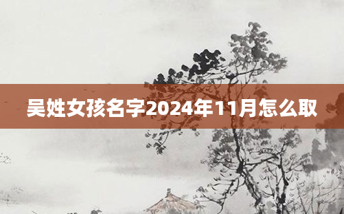 吴姓女孩名字2024年11月怎么取