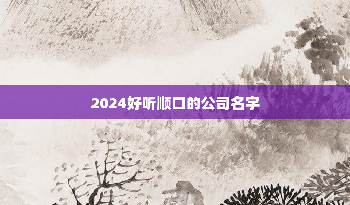 2024好听顺口的公司名字