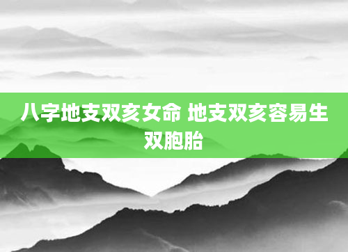 八字地支双亥女命 地支双亥容易生双胞胎