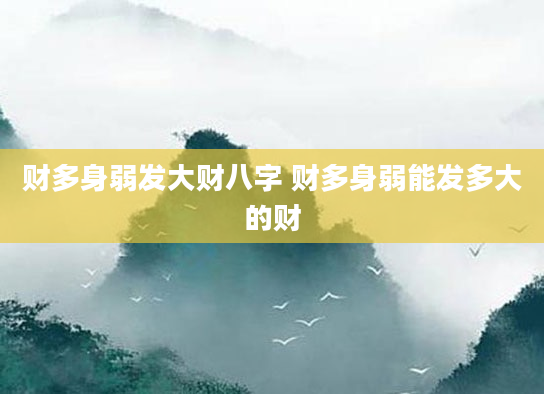 财多身弱发大财八字 财多身弱能发多大的财