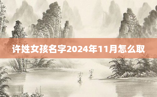 许姓女孩名字2024年11月怎么取
