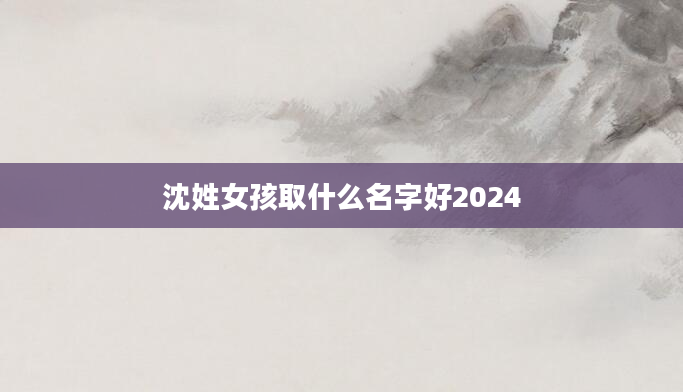 沈姓女孩取什么名字好2024