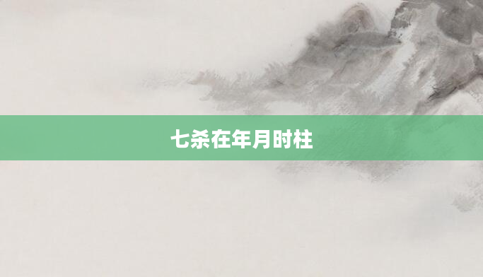 七杀在年月时柱