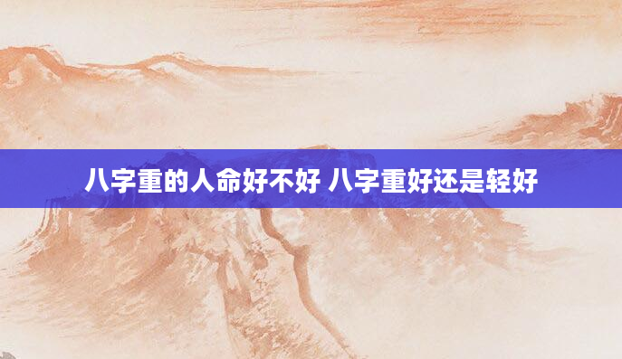 八字重的人命好不好 八字重好还是轻好