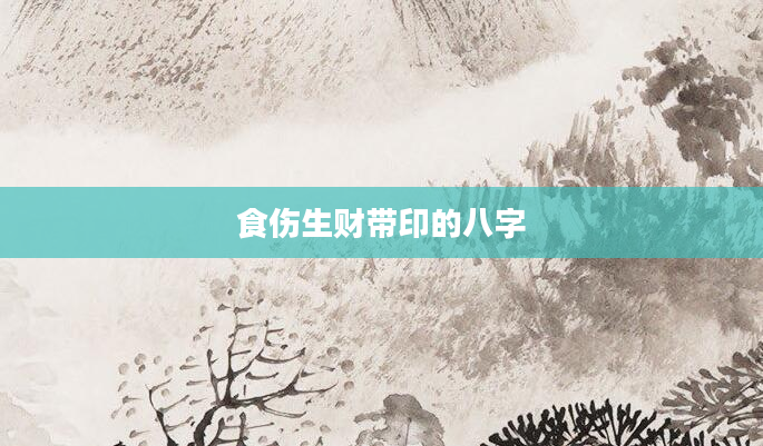 食伤生财带印的八字