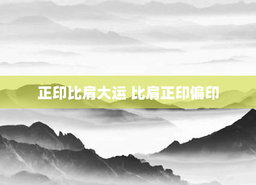 正印比肩大运 比肩正印偏印