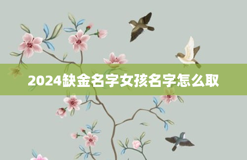 2024缺金名字女孩名字怎么取