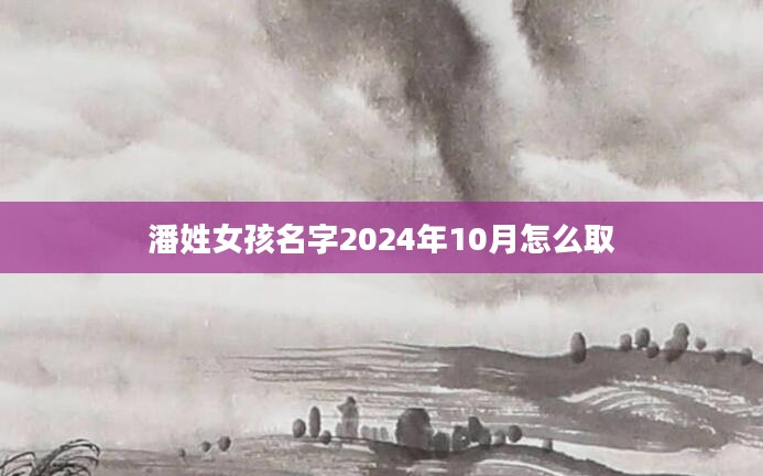 潘姓女孩名字2024年10月怎么取