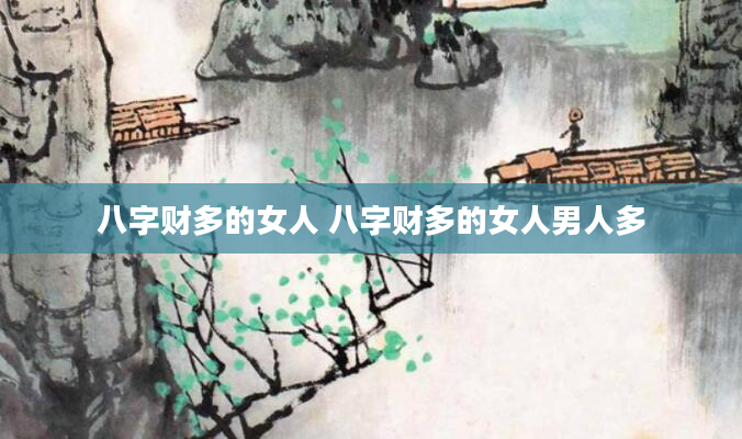 八字财多的女人 八字财多的女人男人多