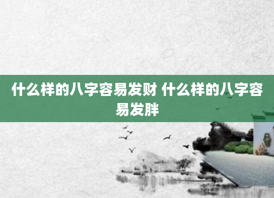 什么样的八字容易发财 什么样的八字容易发胖