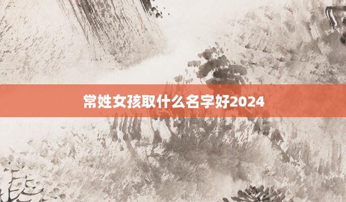 常姓女孩取什么名字好2024