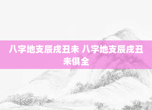 八字地支辰戌丑未 八字地支辰戌丑未俱全