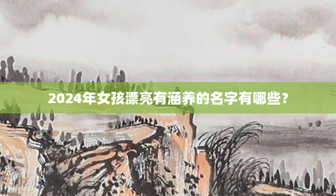 2024年女孩漂亮有涵养的名字有哪些？