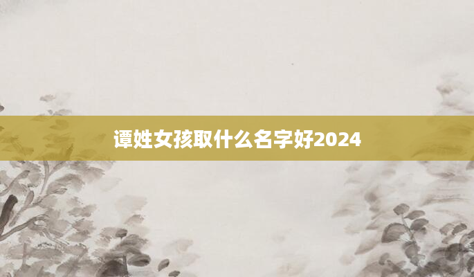 谭姓女孩取什么名字好2024