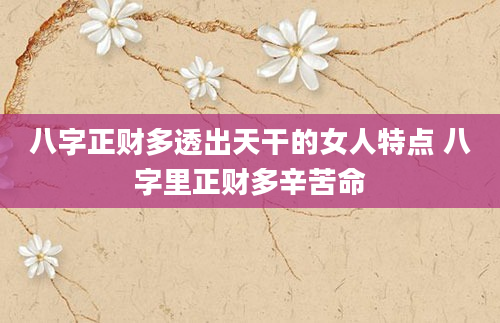 八字正财多透出天干的女人特点 八字里正财多辛苦命