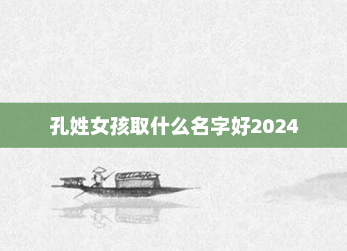 孔姓女孩取什么名字好2024